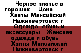 Черное платье в горошек  › Цена ­ 1 000 - Ханты-Мансийский, Нижневартовск г. Одежда, обувь и аксессуары » Женская одежда и обувь   . Ханты-Мансийский,Нижневартовск г.